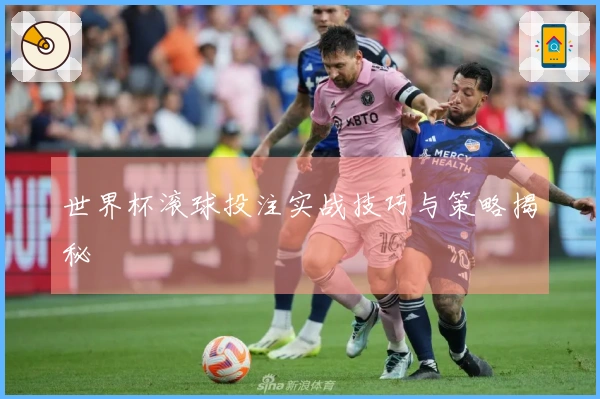 世界杯滚球投注实战技巧与策略揭秘