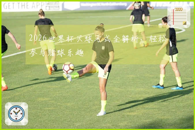2026世界杯买球方式全解析，轻松参与赌球乐趣