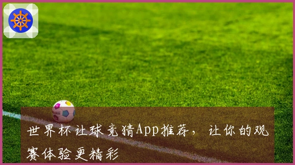 世界杯让球竞猜App推荐，让你的观赛体验更精彩