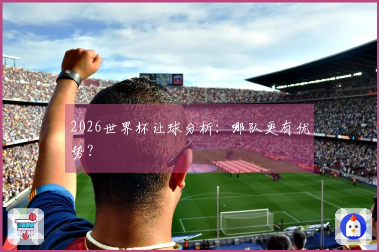 2026世界杯让球分析：哪队更有优势？