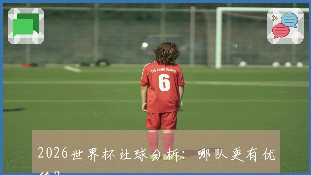 2026世界杯让球分析：哪队更有优势？