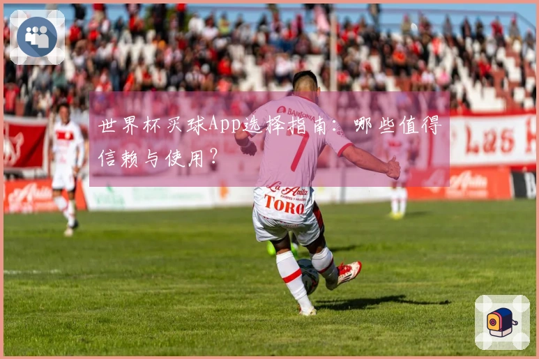 世界杯买球App选择指南：哪些值得信赖与使用？