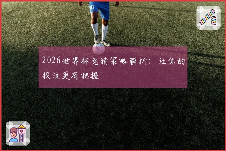 2026世界杯竞猜策略解析：让你的投注更有把握